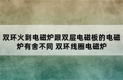 双环火到电磁炉跟双层电磁板的电磁炉有舍不同 双环线圈电磁炉